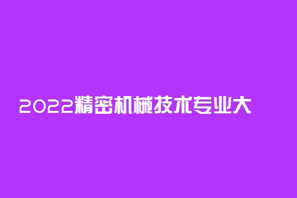 2022精密机械技术专业大学排名最新 高职专科学校哪个好