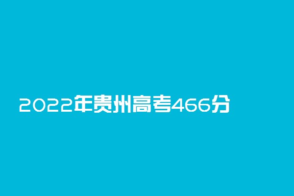 2022年贵州高考466分能报什么大学 466分能上哪些院校