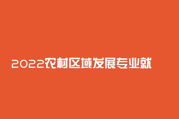 2022农村区域发展专业就业前景