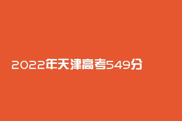 2022年天津高考549分能报什么大学 549分能上哪些院校