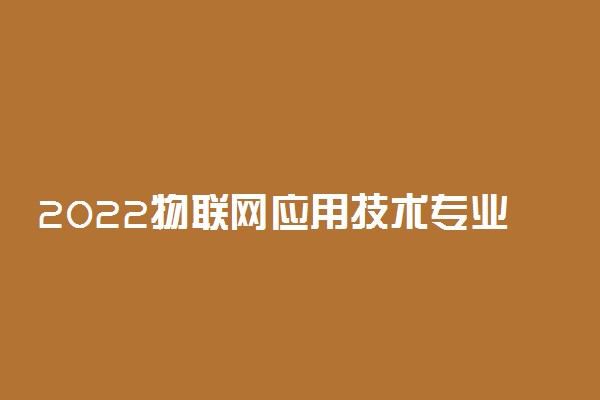 2022物联网应用技术专业好就业吗 前景如何