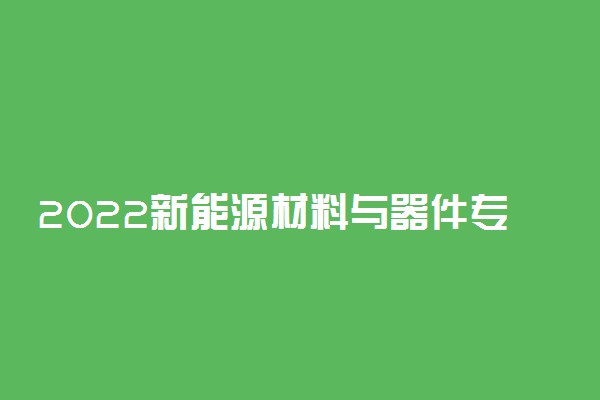 2022新能源材料与器件专业就业前景怎么样