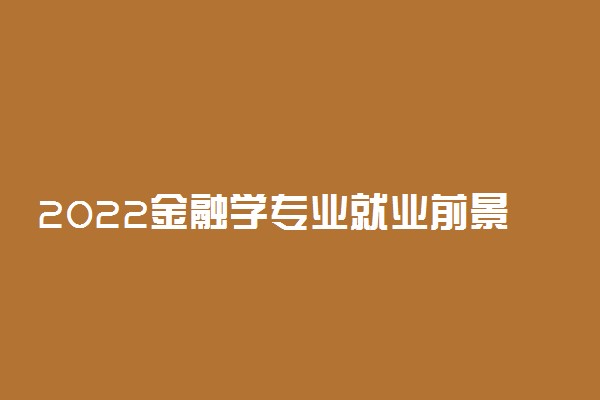 2022金融学专业就业前景 就业方向有哪些