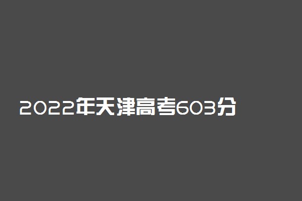 2022年天津高考603分能报什么大学 603分能上哪些院校