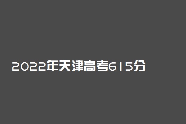 2022年天津高考615分能报什么大学 615分能上哪些院校