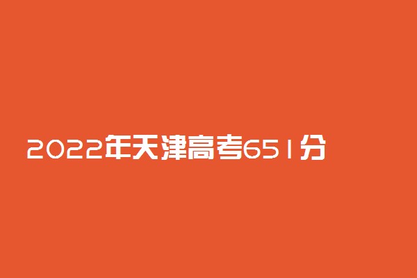 2022年天津高考651分能报什么大学 651分能上哪些院校