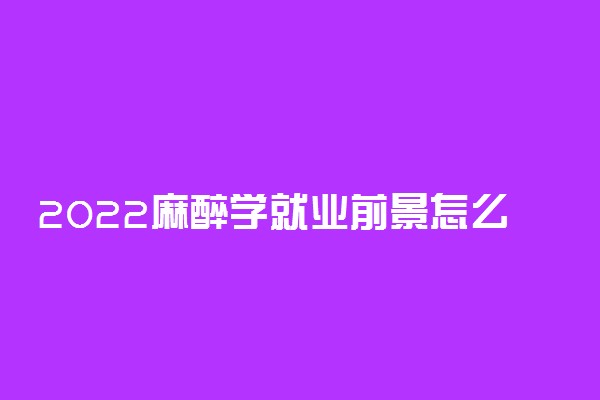 2022麻醉学就业前景怎么样 工资高不高