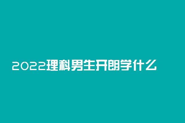 2022理科男生开朗学什么专业好?