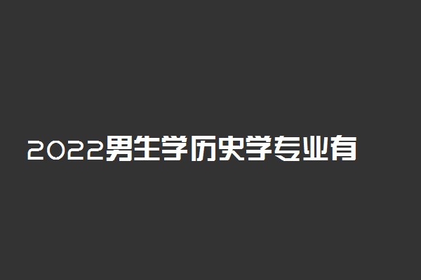 2022男生学历史学专业有前途吗 好不好就业