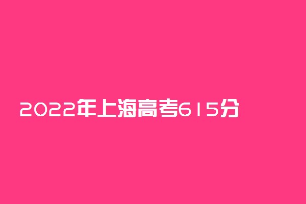 2022年上海高考615分能报什么大学 615分能上哪些院校