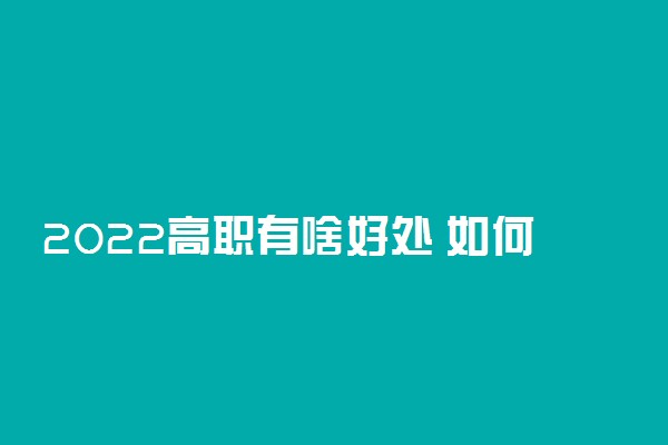 2022高职有啥好处 如何权衡单招利弊