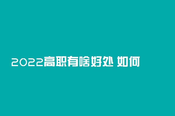 2022高职有啥好处 如何权衡单招利弊