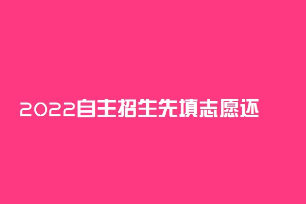 2022自主招生先填志愿还是先考试 自主招生是什么意思