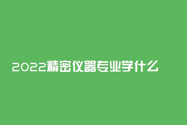 2022精密仪器专业学什么 就业前景怎么样