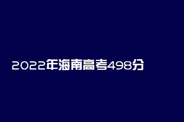 2022年海南高考498分能报什么大学 498分能上哪些院校