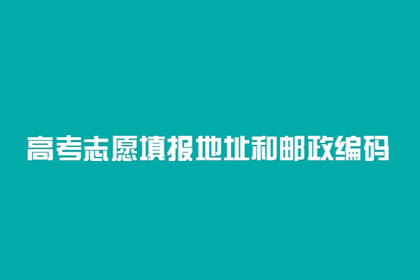 高考志愿填报地址和邮政编码怎么填