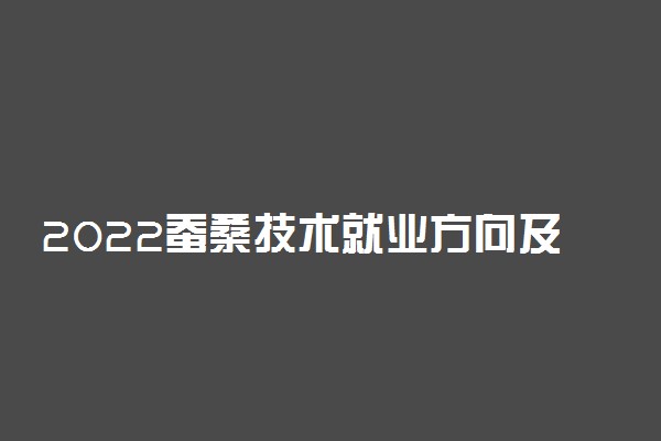 2022蚕桑技术就业方向及前景