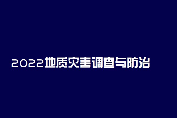 2022地质灾害调查与防治就业方向及前景