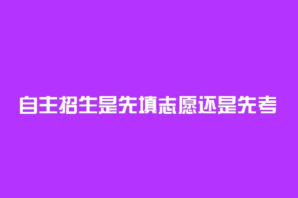 自主招生是先填志愿还是先考试 有哪些程序