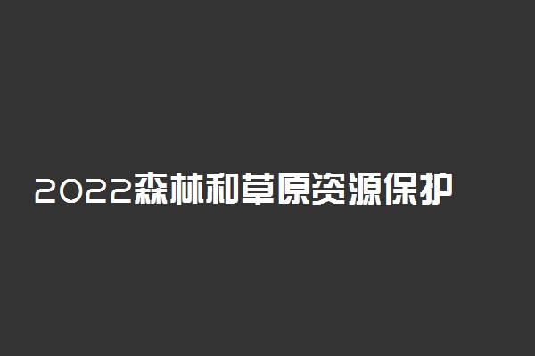 2022森林和草原资源保护就业方向及前景