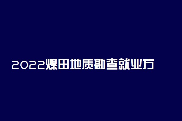 2022煤田地质勘查就业方向及前景