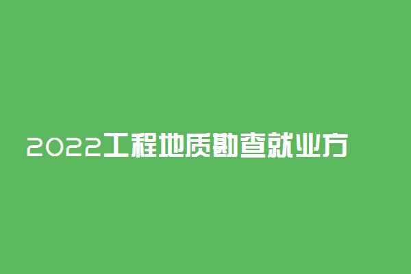 2022工程地质勘查就业方向及前景