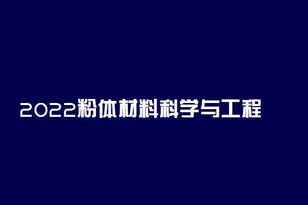 2022粉体材料科学与工程专业就业方向及前景