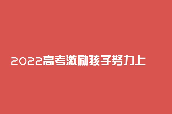 2022高考激励孩子努力上进的良言妙语