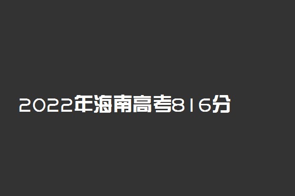 2022年海南高考816分能报什么大学 816分能上哪些院校