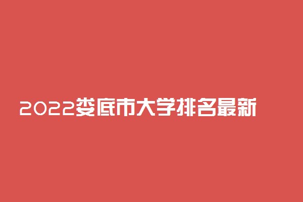 2022娄底市大学排名最新 好的高校有哪些