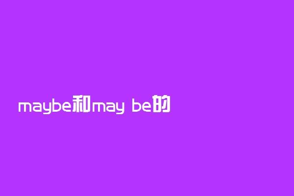 maybe和may be的区别