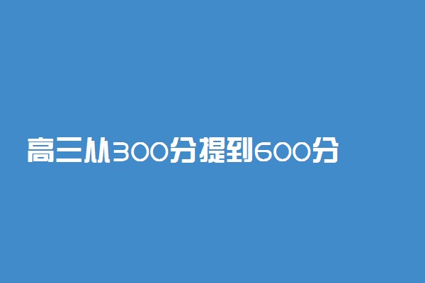 高三从300分提到600分可能吗 怎么提分快