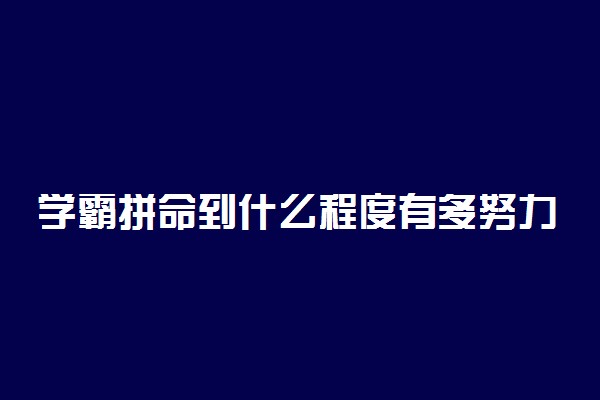 学霸拼命到什么程度有多努力