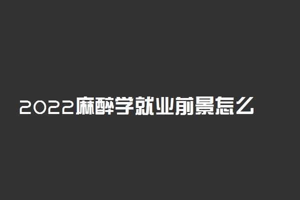 2022麻醉学就业前景怎么样 工资一般多少