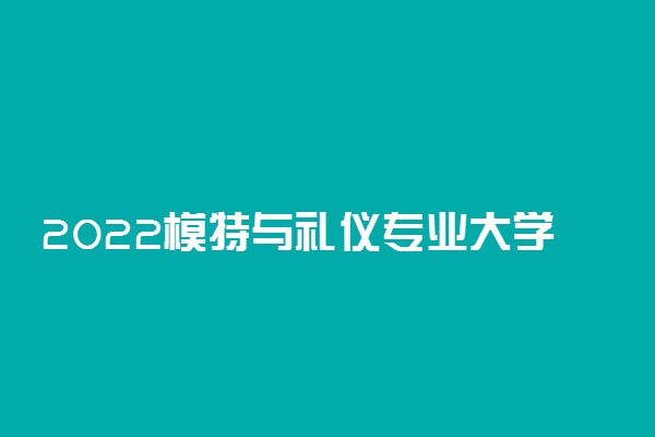 2022模特与礼仪专业大学排名最新 高职专科学校哪个好