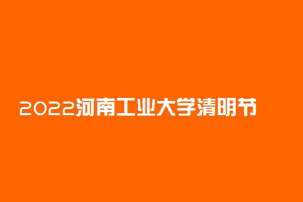 2022河南工业大学清明节放假时间安排 放不放假