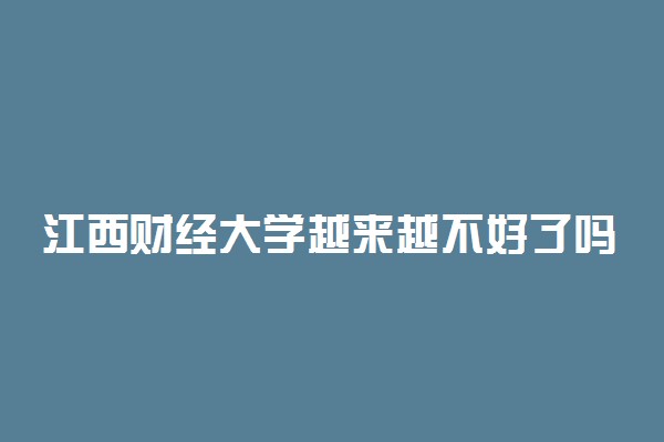 江西财经大学越来越不好了吗 实力怎么样