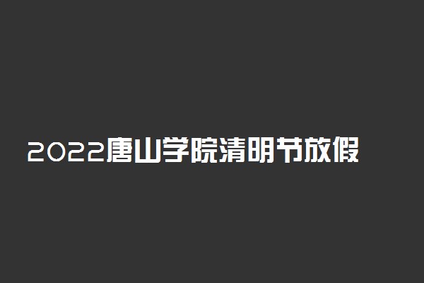 2022唐山学院清明节放假时间安排 放不放假