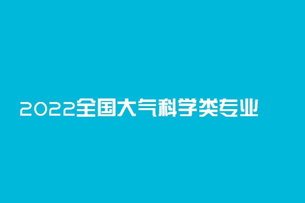 2022全国大气科学类专业大学排名 最好的十大高校