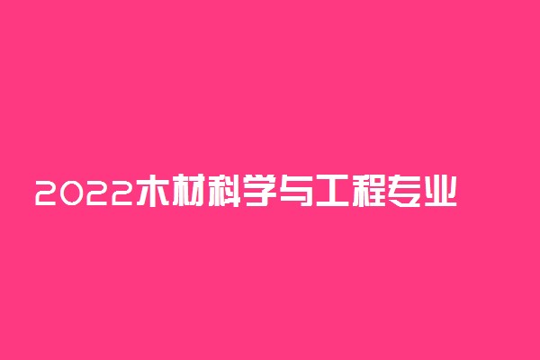 2022木材科学与工程专业就业方向及前景