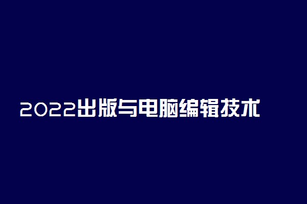 2022出版与电脑编辑技术专业大学排名最新