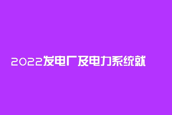 2022发电厂及电力系统就业方向及前景