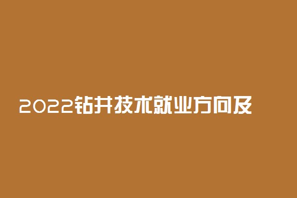 2022钻井技术就业方向及前景