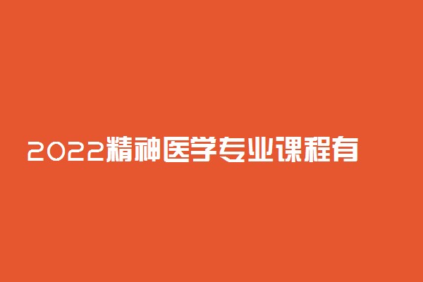 2022精神医学专业课程有哪些 就业前景如何