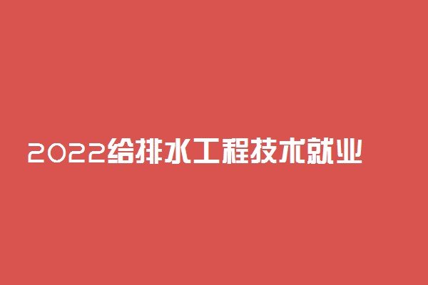 2022给排水工程技术就业方向及前景