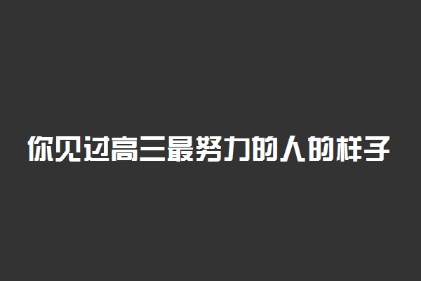 你见过高三最努力的人的样子 可以拼命到什么程度