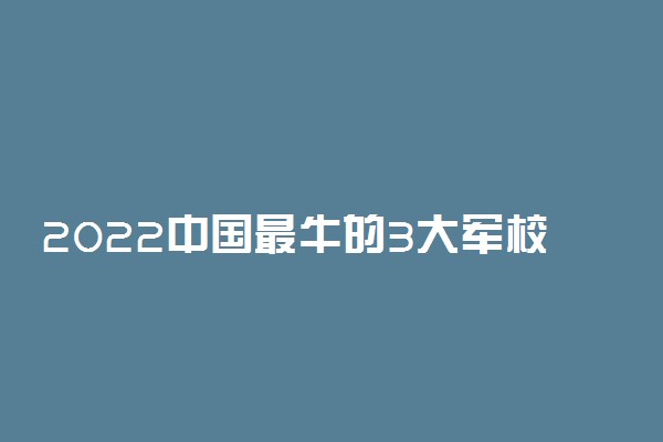 2022中国最牛的3大军校 近视眼能考吗