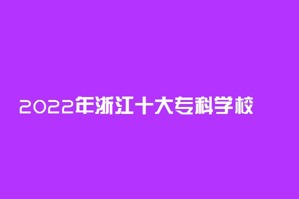 2022年浙江十大专科学校排名