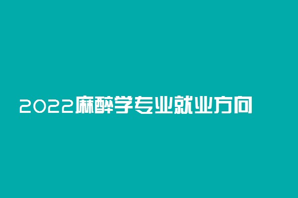 2022麻醉学专业就业方向及前景