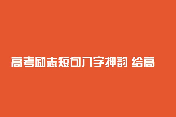 高考励志短句八字押韵 给高三孩子的简短鼓励